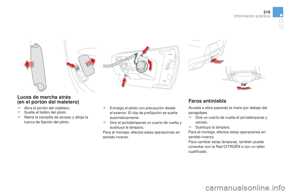 CITROEN DS5 2015  Manuales de Empleo (in Spanish) 219
DS5_es_Chap08_info-pratiques_ed01-2015
Luces de marcha atrás  
(en el portón del maletero)
F Extraiga el piloto con precaución desde el exterior. El clip de prefijación se suelta 
automáticam