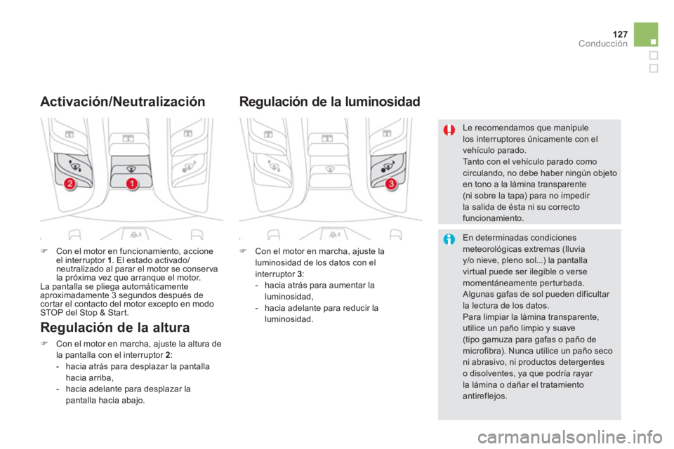 CITROEN DS5 2013  Manuales de Empleo (in Spanish) 127Conducción
�)Con el motor en funcionamiento, accione el interruptor 1. El estado activado/neutralizado al parar el motor se conser va 
la próxima vez que arranque el motor.
  La pantalla se plie
