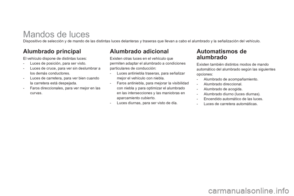 CITROEN DS5 2013  Manuales de Empleo (in Spanish)    
 
 
 
 
 
 
 
 
 
 
 
 
 
Mandos de luces Dispositivo de selección y de mando de las distintas luces delanteras y traseras que llevan a cabo el alumbrado y la señalización del vehículo. 
Alumb