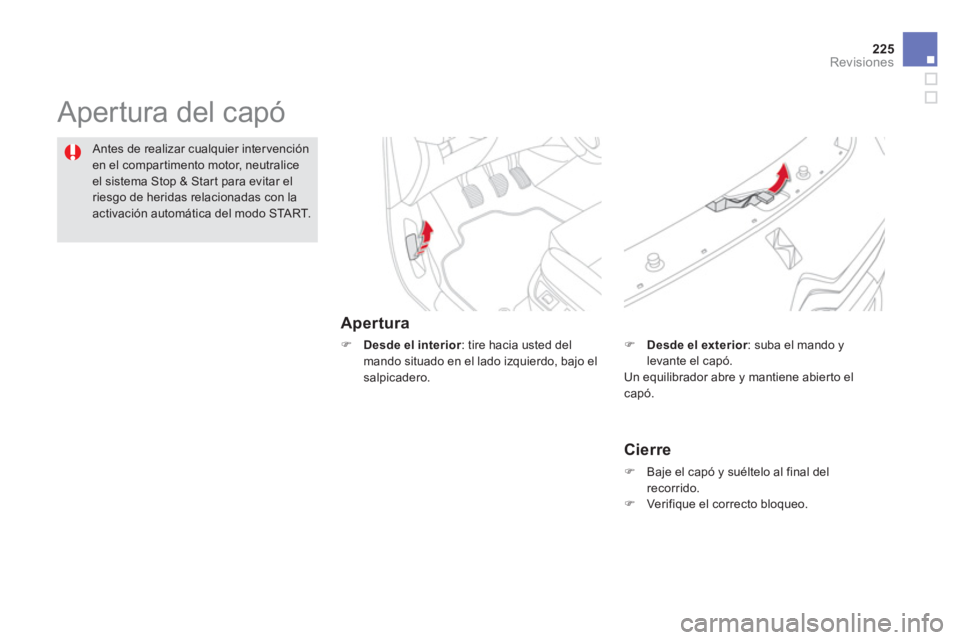 CITROEN DS5 2013  Manuales de Empleo (in Spanish) 225
Revisiones
  Apertura del capó  
Apertura 
�) 
 Desde el interior 
: tire hacia usted del 
mando situado en el lado izquierdo, bajo elsalpicadero. 
Antes de realizar cualquier intervención
en el