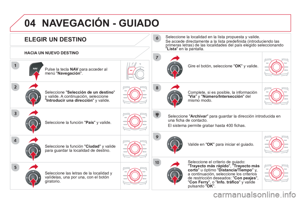CITROEN DS5 2013 Manuales de Empleo (in Spanish) 04
Pulse la tecla NAVpara acceder almenú "Navegación".
HACIA UN NUEVO DESTINO
NAVEGACIÓN - GUIADO
ELEGIR UN DESTINO
Seleccione "Selección de un destino
" y v CITROEN DS5 2013 Manuales de Empleo (in Spanish) 04
Pulse la tecla NAVpara acceder almenú "Navegación".
HACIA UN NUEVO DESTINO
NAVEGACIÓN - GUIADO
ELEGIR UN DESTINO
Seleccione "Selección de un destino
" y v