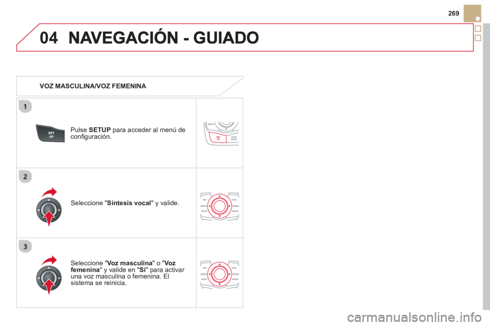 CITROEN DS5 2013  Manuales de Empleo (in Spanish) 04
269
   
 VOZ MASCULINA/VOZ FEMENINA  
Pulse SETUPpara acceder al menú deconﬁ guraciÛn.
   
Seleccione "Voz masculina 
" o " Voz femenina" y valide en "Sí" para activar una voz masculina o feme