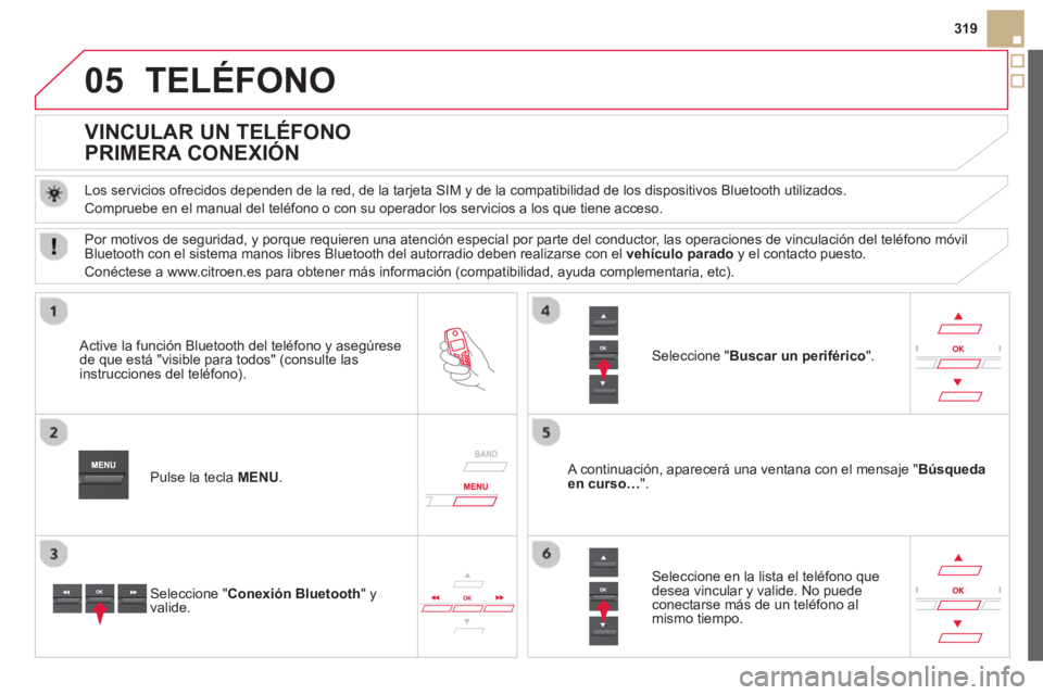 CITROEN DS5 2013  Manuales de Empleo (in Spanish) 05
319
TELÉFONO
   
 
 
 
 
 
 
 
 
VINCULAR UN TELÉFONO  
PRIMERA CONEXIÓN 
   
Los servicios ofrecidos dependen de la red, de la tarjeta SIM y de la compatibilidad de los dispositivos Bluetooth u