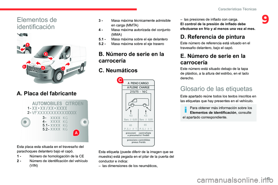 CITROEN JUMPER 2020 Manuales de Empleo (in Spanish) 143
Características Técnicas
9Elementos de
identificación
A. Placa del fabricante
Esta placa esta situada en el travesaño del
parachoques delantero bajo el capó.
1 - Número de homologa CITROEN JUMPER 2020 Manuales de Empleo (in Spanish) 143
Características Técnicas
9Elementos de
identificación
A. Placa del fabricante
Esta placa esta situada en el travesaño del
parachoques delantero bajo el capó.
1 - Número de homologa