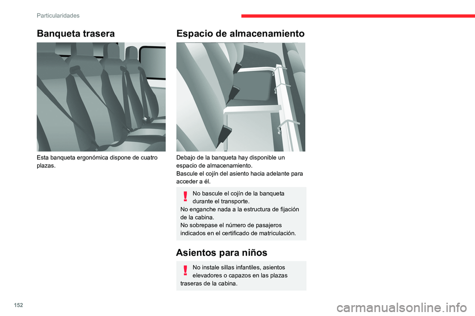 CITROEN JUMPER 2020  Manuales de Empleo (in Spanish) 152
Particularidades
Banqueta trasera 
 
Esta banqueta ergonómica dispone de cuatro 
plazas.
Espacio de almacenamiento 
 
Debajo de la banqueta hay disponible un 
espacio de almacenamiento.
Bascule e