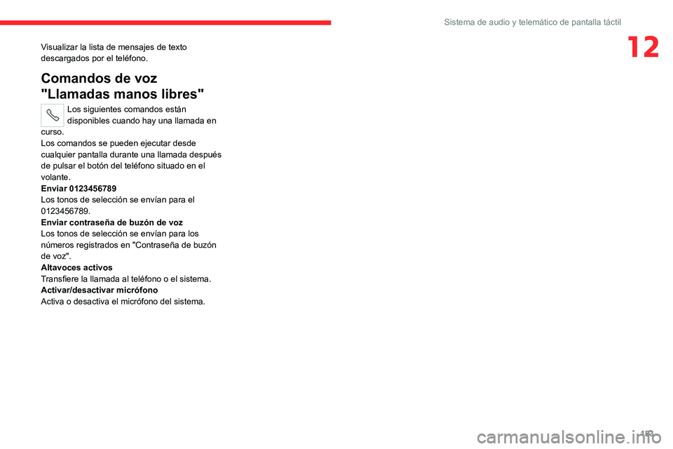 CITROEN JUMPER 2020  Manuales de Empleo (in Spanish) 183
Sistema de audio y telemático de pantalla táctil
12Visualizar la lista de mensajes de texto 
descargados por el teléfono.
Comandos de voz 
"Llamadas manos libres"
Los siguientes comando