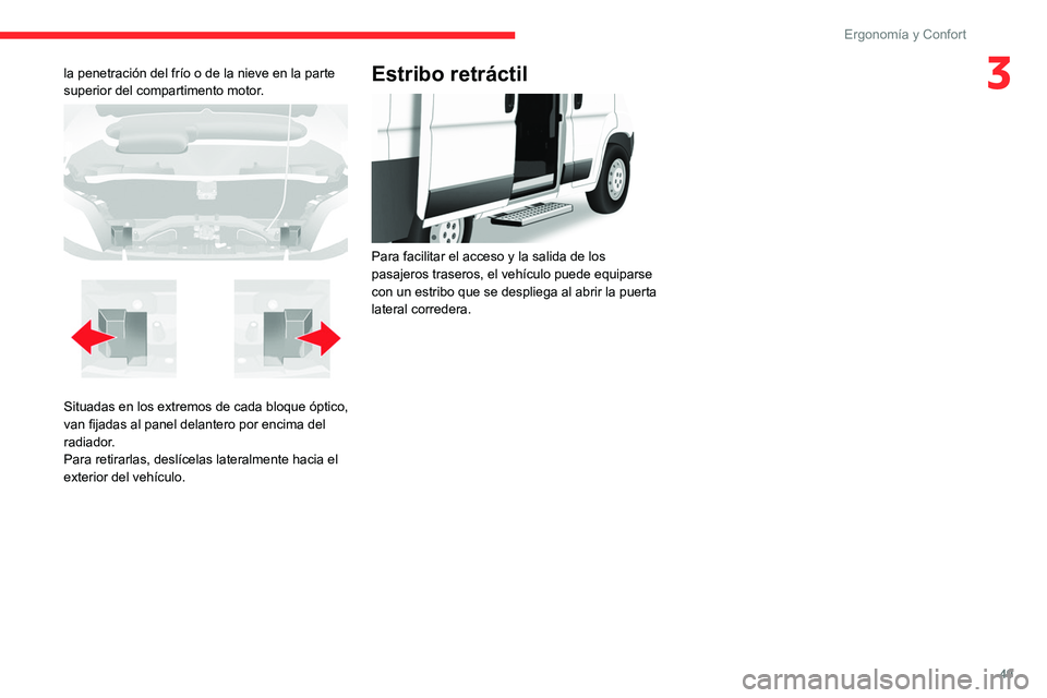CITROEN JUMPER 2020  Manuales de Empleo (in Spanish) 49
Ergonomía y Confort
3la penetración del frío o de la nieve en la parte 
superior del compartimento motor.
 
 
Situadas en los extremos de cada bloque óptico, 
van fijadas al panel delantero por