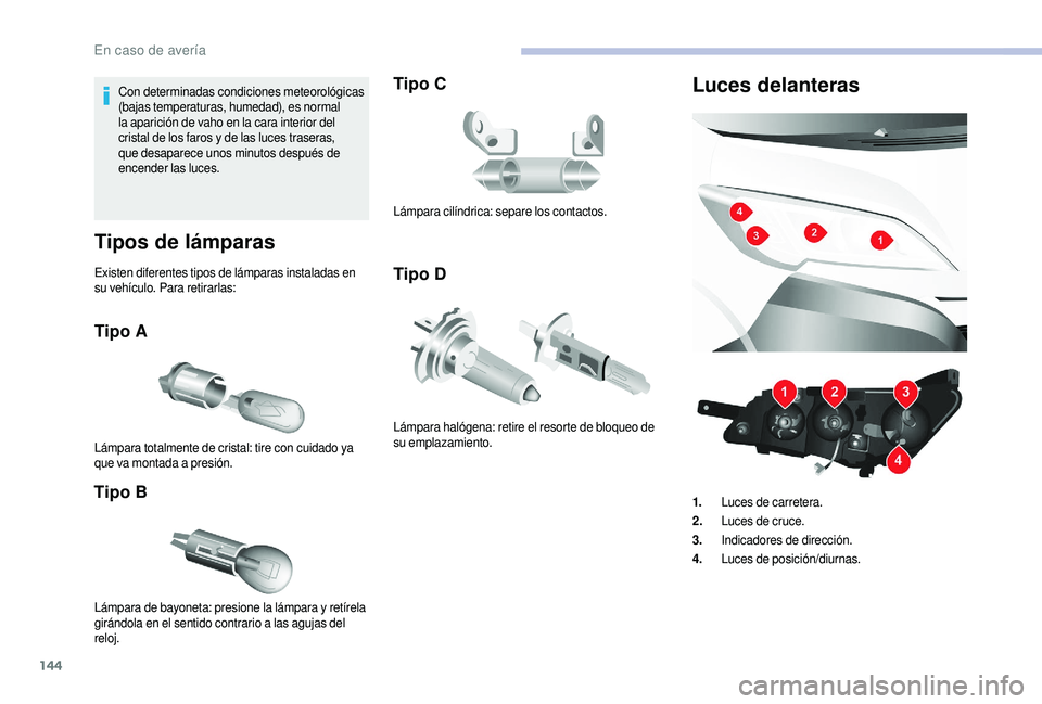 CITROEN JUMPER 2019  Manuales de Empleo (in Spanish) 144
Con determinadas condiciones meteorológicas 
(bajas temperaturas, humedad), es normal 
la aparición de vaho en la cara interior del 
cristal de los faros y  de las luces traseras, 
que desaparec