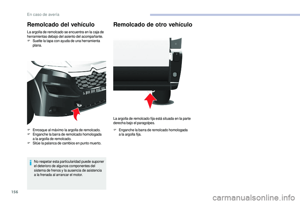 CITROEN JUMPER 2019  Manuales de Empleo (in Spanish) 156
Remolcado del vehículo
La argolla de remolcado se encuentra en la caja de 
herramientas debajo del asiento del acompañante.
F
 S
uelte la tapa con ayuda de una herramienta 
plana.
No respetar es