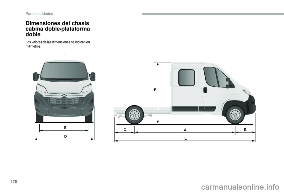 CITROEN JUMPER 2019  Manuales de Empleo (in Spanish) 178
Dimensiones del chasis 
cabina doble/plataforma 
doble
Los valores de las dimensiones se indican en 
milímetros. 
Particularidades  