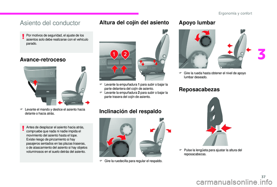 CITROEN JUMPER 2019  Manuales de Empleo (in Spanish) 37
Asiento del conductor
Avance-retroceso
F Levante el mando y  deslice el asiento hacia 
delante o   hacia atrás.
Antes de desplazar el asiento hacia atrás, 
compruebe que nada ni nadie impida el 
