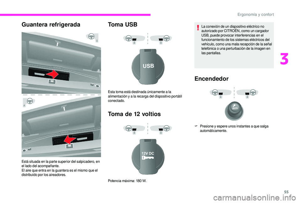 CITROEN JUMPER 2019  Manuales de Empleo (in Spanish) 55
Guantera refrigerada
Está situada en la parte superior del salpicadero, en 
el lado del acompañante.
El aire que entra en la guantera es el mismo que el 
distribuido por los aireadores.
Toma USB
