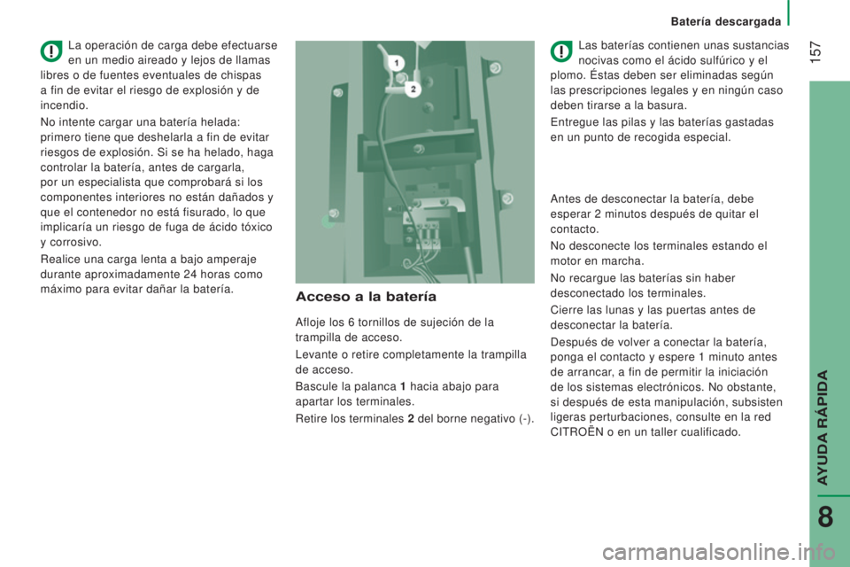 CITROEN JUMPER 2017 Manuales de Empleo (in Spanish) 157
Batería descargada
Jumper_es_Chap08_Aide-Rapide_ed01-2016
Acceso a la batería
Afloje los 6 tornillos de sujeción de la
trampilla de acceso.
Levante o retire completamente la trampilla
de ac CITROEN JUMPER 2017 Manuales de Empleo (in Spanish) 157
Batería descargada
Jumper_es_Chap08_Aide-Rapide_ed01-2016
Acceso a la batería
Afloje los 6 tornillos de sujeción de la
trampilla de acceso.
Levante o retire completamente la trampilla
de ac