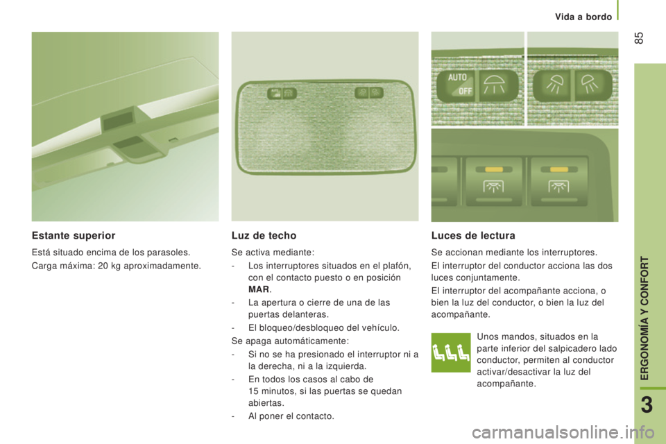 CITROEN JUMPER 2017  Manuales de Empleo (in Spanish) Vida a bordo
 85
Jumper_es_Chap03_Ergo-et-confort_ed01-2016
Unos mandos, situados en la 
parte inferior del salpicadero lado 
conductor, permiten al conductor 
activar/desactivar la luz del 
acompaña