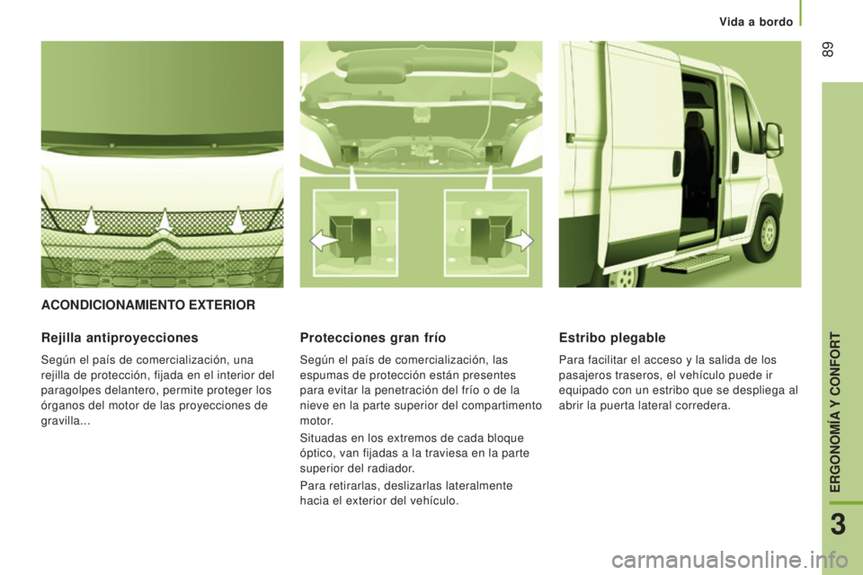 CITROEN JUMPER 2017  Manuales de Empleo (in Spanish) Vida a bordo
 89
Jumper_es_Chap03_Ergo-et-confort_ed01-2016
ACONDICIONAMIENTO ExTERIOR
Rejilla antiproyecciones
Según el país de comercialización, una 
rejilla de protección, fijada en el interior