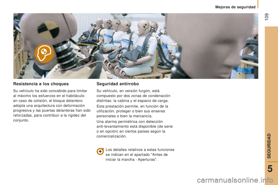 CITROEN JUMPER 2016  Manuales de Empleo (in Spanish)  109
jumper_es_Chap05_Securite_ed01-2015
Resistencia a los choques
Su vehículo ha sido concebido para limitar 
al máximo los esfuerzos en el habitáculo: 
en caso de colisión, el bloque delantero 
