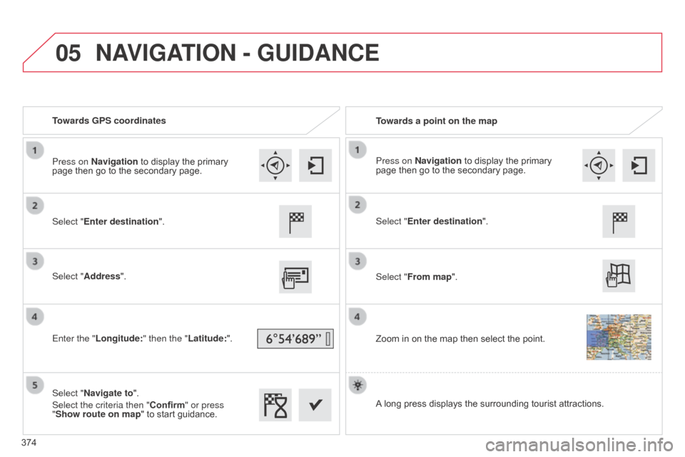 Citroen C4 PICASSO RHD 2014.5 1.G Owners Manual 05
Towards GPS coordinatesTowards a point on the map
Select "Enter destination".
Select "Address".
Enter the "Longitude: " then the "Latitude:".
Select "Navigate to".
Select the criteria then "Confirm
