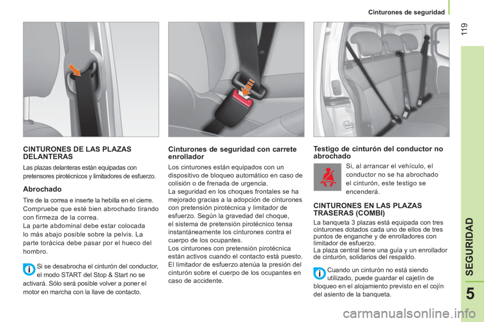CITROEN NEMO 2014  Manuales de Empleo (in Spanish)  11 9
5
SEGURIDAD
 
 
 
Cinturones de seguridad  
 
 
CINTURONES DE LAS PLAZAS 
DELANTERAS 
  Las plazas delanteras están equipadas con 
pretensores pirotécnicos y limitadores de esfuerzo. 
   
Abro