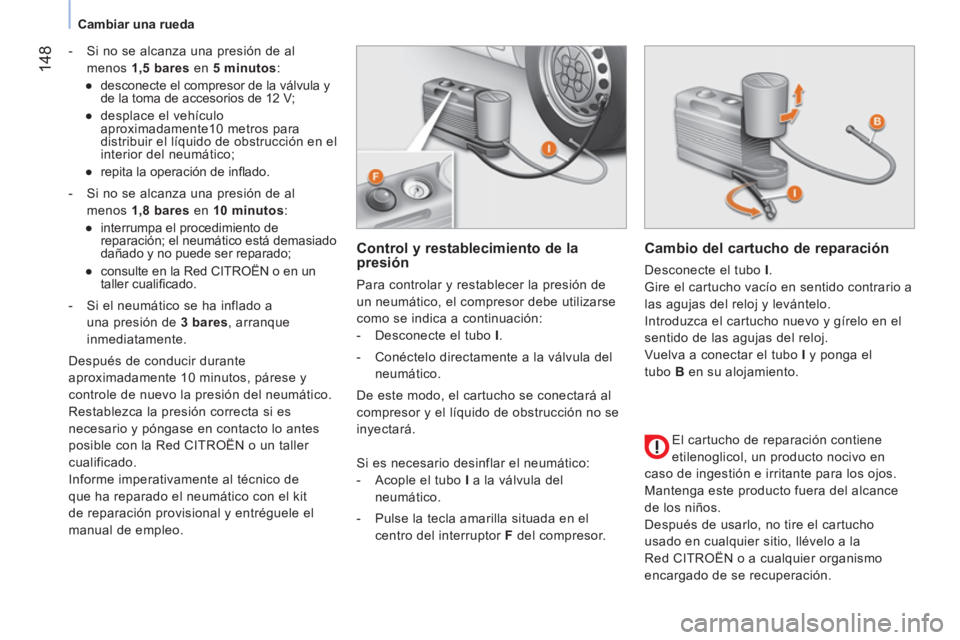 CITROEN NEMO 2014  Manuales de Empleo (in Spanish)  148
 
 
 
Cambiar una rueda  
 
   
 
-   Si no se alcanza una presión de al 
menos  1,5 bares 
 en  5 minutos 
: 
   
 
● 
  desconecte el compresor de la válvula y 
de la toma de accesorios de 
