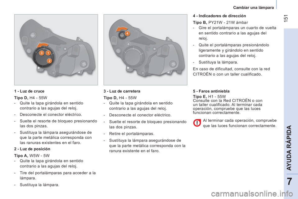 CITROEN NEMO 2014  Manuales de Empleo (in Spanish)  151
7
AYUDA RÁPIDA
 
 
 
Cambiar una lámpara  
 
   
1 - Luz de cruce 
   
Tipo D 
 
, 
 H4 - 55W 
   
 
-   Quite la tapa girándola en sentido 
contrario a las agujas del reloj. 
   
-   Desconec