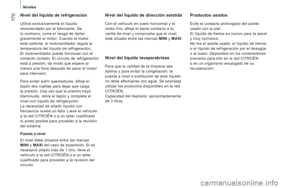 CITROEN NEMO 2014  Manuales de Empleo (in Spanish)  170
 
 
 
Niveles  
 
 
 
Nivel del líquido de refrigeración 
 
Utilice exclusivamente el líquido 
recomendado por el fabricante. De 
lo contrario, corre el riesgo de dañar 
gravemente el motor. 