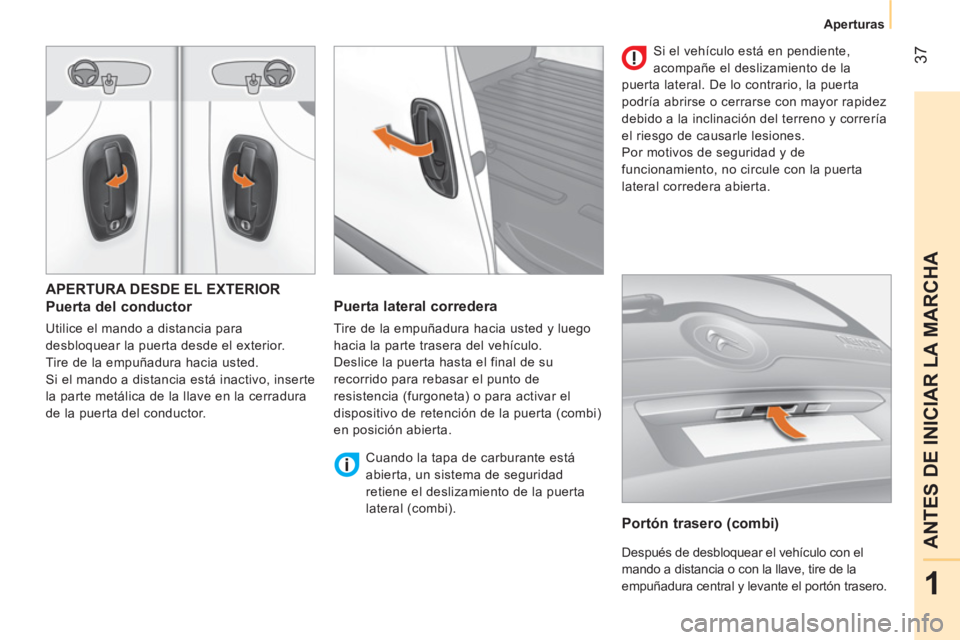 CITROEN NEMO 2014  Manuales de Empleo (in Spanish)  37
1
ANTES DE INICIAR LA MARCHA
Aperturas
 
APERTURA DESDE EL EXTERIOR 
 
 
Puerta del conductor 
 
Utilice el mando a distancia para 
desbloquear la puerta desde el exterior. 
  Tire de la empuñadu