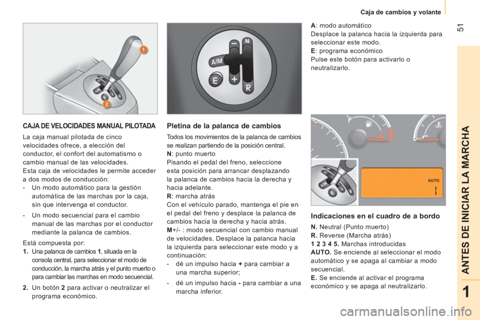 CITROEN NEMO 2014  Manuales de Empleo (in Spanish)  51
1
ANTES DE INICIAR LA MARCHA
 
 
 
 
Caja de cambios y volante  
 
 
 
CAJA DE VELOCIDADES MANUAL PILOTADA 
 
La caja manual pilotada de cinco 
velocidades ofrece, a elección del 
conductor, el c