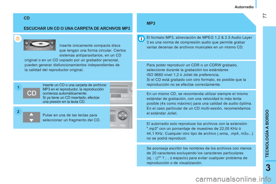 CITROEN NEMO 2014  Manuales de Empleo (in Spanish) 2 1
 77
3
TECNOLOGÍA A BORDO
 
 
 
Autorradio  
 
 
CD 
 
 
ESCUCHAR UN CD O UNA CARPETA DE ARCHIVOS MP3 
 
Inserte únicamente compacts discs 
que tengan una forma circular. Ciertos 
sistemas antipa