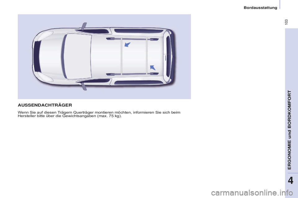 CITROEN BERLINGO MULTISPACE 2016  Betriebsanleitungen (in German)  103
Berlingo-2-VP_de_Chap04_Ergonomie_ed01-2016
Bordausstattung
AUSSENDACHTRäGER
Wenn Sie auf diesen Trägern Querträger montieren möchten, informieren Sie sich beim 
Hersteller bitte über die Ge