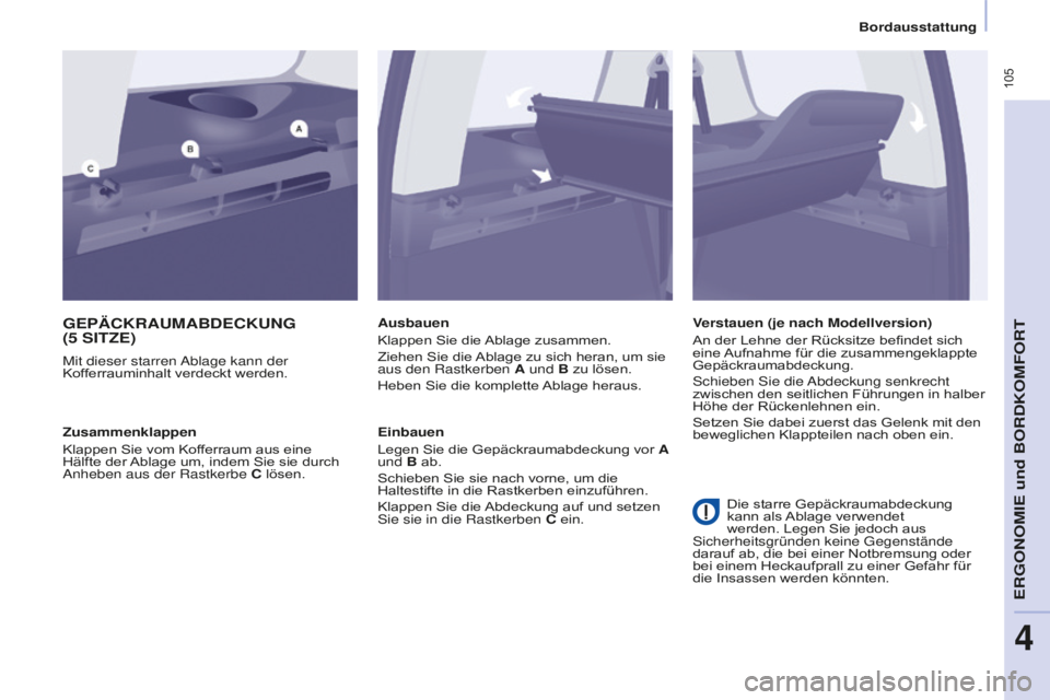 CITROEN BERLINGO MULTISPACE 2016  Betriebsanleitungen (in German)  105
Berlingo-2-VP_de_Chap04_Ergonomie_ed01-2016
Bordausstattung
GEPäCKRAUMABDECKUNG 
(5 SITZE)
Mit dieser starren ablage kann der 
Kof ferrauminhalt verdeckt werden. Ausbauen
Klappen Sie die Ablage 