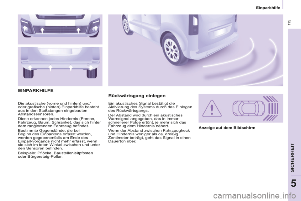 CITROEN BERLINGO MULTISPACE 2016  Betriebsanleitungen (in German)  115
Einparkhilfe
Berlingo-2-VP_de_Chap05_Securite_ed01-2016
Die akustische (vorne und hinten) und/
oder grafische (hinten) Einparkhilfe besteht 
aus in den Stoßstangen eingebauten 
Abstandssensoren.
