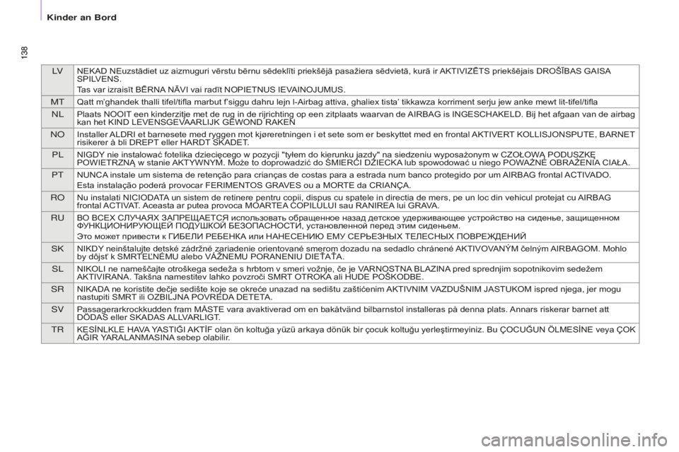 CITROEN BERLINGO MULTISPACE 2016  Betriebsanleitungen (in German) lVNEKAD NEuzstādiet uz aizmuguri vērstu bērnu sēdeklīti priekšējā pasažiera sēdvietā, kurā ir AKTIVIZĒTS priekšējais DROŠĪBAS GAISA 
SPILVENS.
Tas var izraisīt BĒRNA NĀVI vai radī