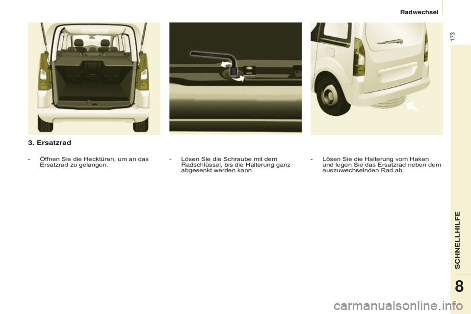 CITROEN BERLINGO MULTISPACE 2016  Betriebsanleitungen (in German) 173
Berlingo-2-VP_de_Chap08_aide-rapide_ed01-2016
Radwechsel
3. Ersatzrad
- Lösen Sie die Schraube mit dem 
Radschlüssel, bis die Halterung ganz 
abgesenkt werden kann.
- Öffnen Sie die Hecktüren,