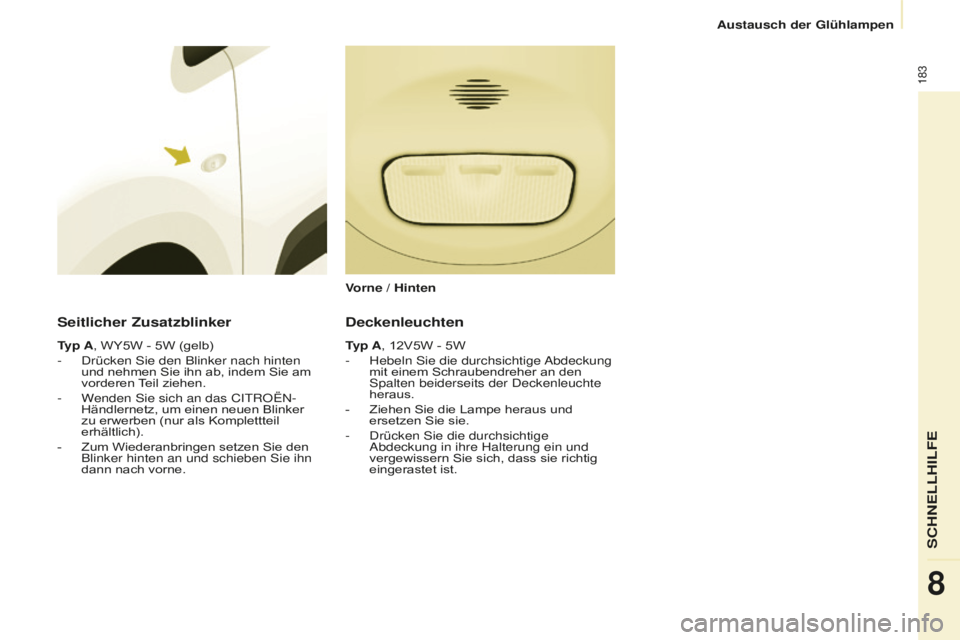 CITROEN BERLINGO MULTISPACE 2016  Betriebsanleitungen (in German) 183
Berlingo-2-VP_de_Chap08_aide-rapide_ed01-2016
Austausch der Glühlampen
Seitlicher Zusatzblinker
Typ A, WY5W - 5W (gelb)
- drücken sie den Blinker nach hinten 
und nehmen Sie ihn ab, indem Sie am