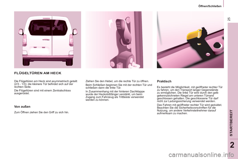 CITROEN BERLINGO MULTISPACE 2013  Betriebsanleitungen (in German) 25
   
 
Öffnen/Schließen  
 
STARTBEREI
T
2
 
FLÜGELTÜREN AM HECK
 
 
Von außen 
 
Zum Öffnen ziehen Sie den Griff zu sich hin.   Ziehen Sie den Hebel, um die rechte Tür zu öffnen. 
  Beim Sc