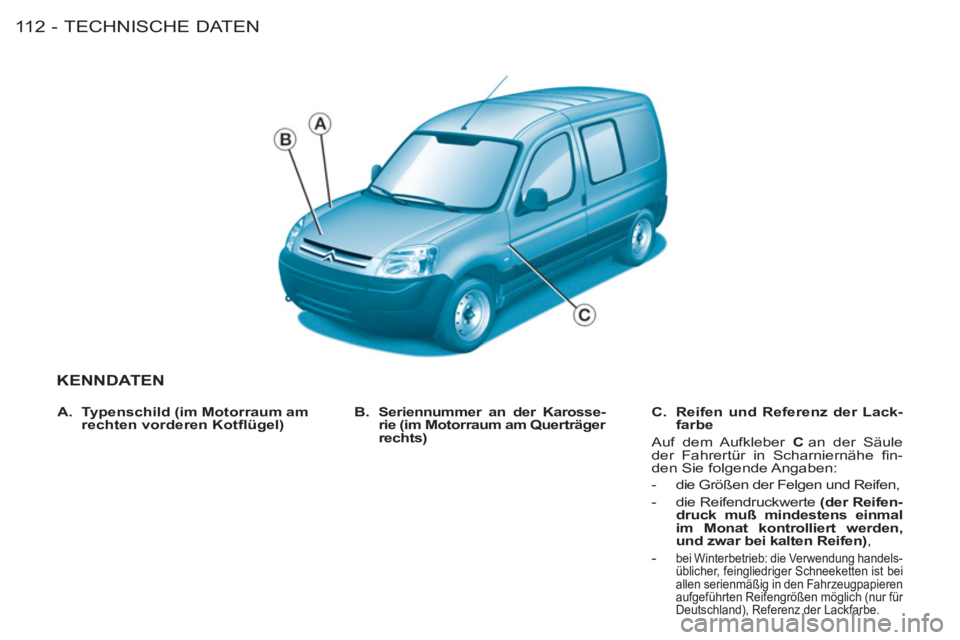 CITROEN BERLINGO FIRST 2011  Betriebsanleitungen (in German) TECHNISCHE DATEN
11 2 -
KENNDATEN 
   
B. 
  Seriennummer an der Karosse-
rie (im Motorraum am Querträger 
rechts)      
C. 
  Reifen und Referenz der Lack-
farbe 
 
 
  Auf dem Aufkleber  C 
 an der