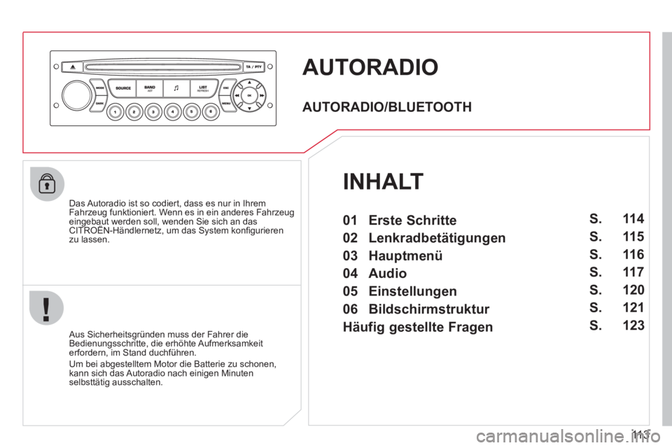CITROEN BERLINGO FIRST 2011  Betriebsanleitungen (in German) 113
AUTORADIO 
   
Das Autoradio ist so codiert, dass es nur in Ihrem
Fahrzeug funktioniert. Wenn es in ein anderes Fahrzeugeingebaut werden soll, wenden Sie sich an das CITROËN-Händlernetz, um das 