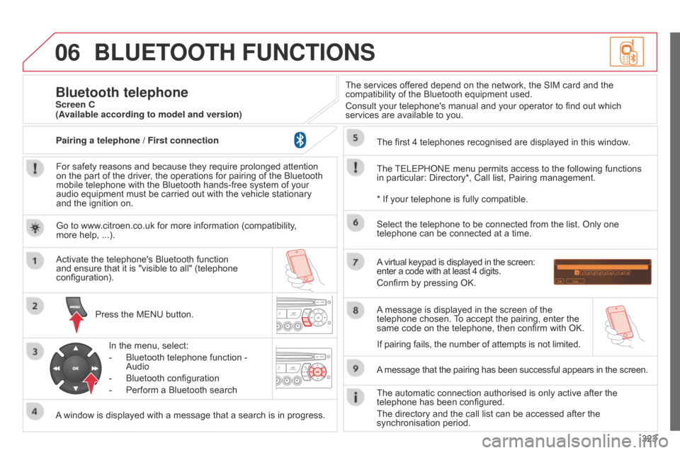 Citroen C5 2014.5 (RD/TD) / 2.G Owners Manual 06
323
BLUETOOTH FUNCTIONS
For safety reasons and because they require prolonged attention 
on the part of the driver, the operations for pairing of the Bluetooth 
mobile telephone with the Bluetooth 