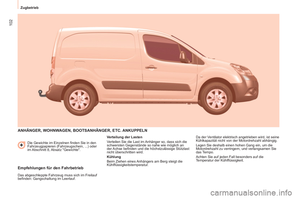 CITROEN BERLINGO ELECTRIC 2015  Betriebsanleitungen (in German) 102
   
 
Zugbetrieb  
 
  Die Gewichte im Einzelnen ﬁ nden Sie in den 
Fahrzeugpapieren (Fahrzeugschein, ...) oder 
im Abschnitt  8, Absatz  "Gewichte". 
  ANHÄNGER, WOHNWAGEN, BOOTSANHÄNGER, ETC