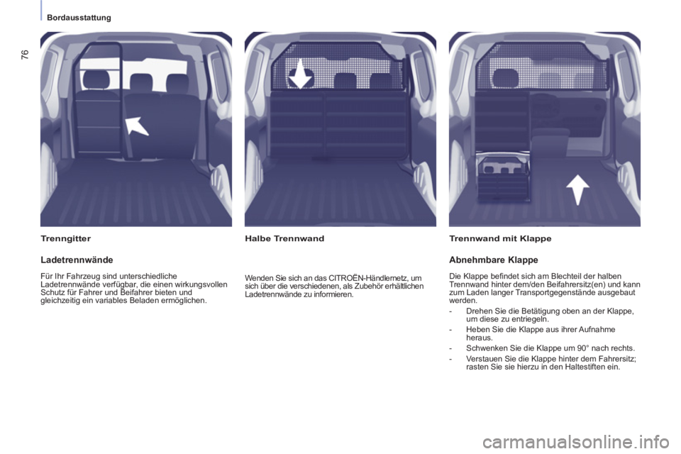 CITROEN BERLINGO ELECTRIC 2015  Betriebsanleitungen (in German)    
 
Bordausstattung  
 
76
 
 
Trenngitter   
 
Trennwand mit Klappe  
   
 
Halbe Trennwand  
 
 
Ladetrennwände 
 
Für Ihr Fahrzeug sind unterschiedliche 
Ladetrennwände verfügbar, die einen w