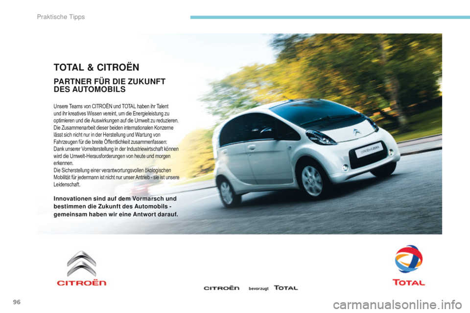 CITROEN C-ZERO 2017  Betriebsanleitungen (in German) 96
TOTAL & CITROËN
Unsere Teams von CITROËN und TOTAL haben ihr Talent 
und ihr kreatives Wissen vereint, um die Energieleistung zu 
optimieren und die Auswirkungen auf die Umwelt zu reduzieren.
Die