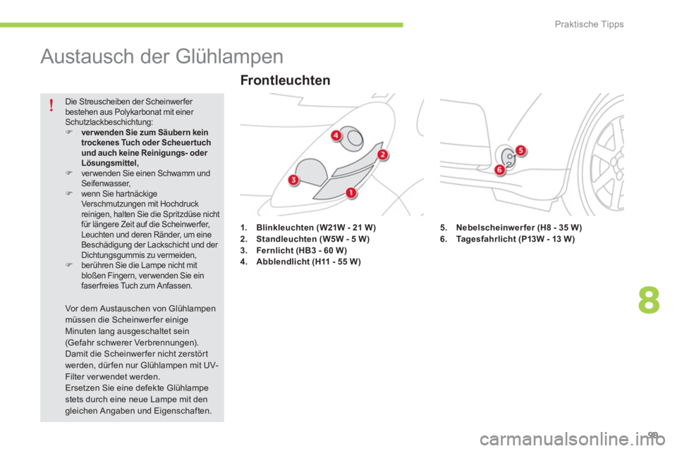 CITROEN C-ZERO 2014  Betriebsanleitungen (in German) 8
Praktische Tipps
99
   
 
 
 
 
 
 
 
 
Austausch der Glühlampen 
1.Blinkleuchten(W21W - 21 W)2.Standleuchten (W5W - 5 W)3.Fernlicht (HB3 - 60 W)4.Abblendlicht (H11 - 55 W)
 
Die Streuscheiben der 