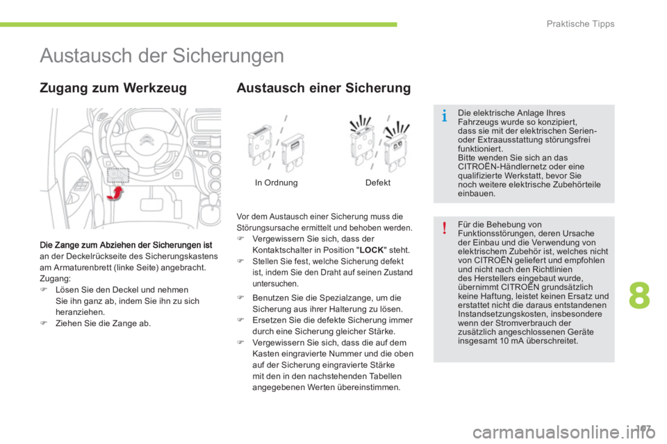 CITROEN C-ZERO 2014  Betriebsanleitungen (in German) 8
Praktische Tipps
107
   
 
 
 
 
 
 
 
 
 
Austausch der Sicherungen 
an der Deckelrückseite des Sicherungskastens 
am Armaturenbrett (linke Seite) angebracht. 
  Zugang:�)Lösen Sie den Deckel und