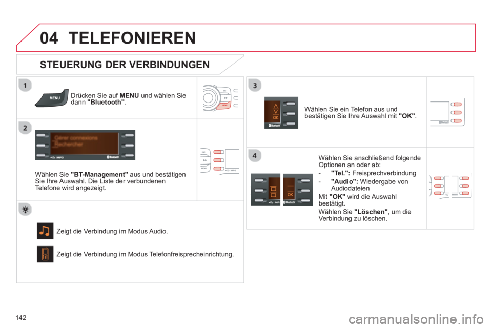 CITROEN C-ZERO 2014  Betriebsanleitungen (in German)  
04
142
TELEFONIEREN
Drücken Sie auf  MENU   und wählen Sie dann "Bluetooth".
 
 
Wählen Sie  "BT-Management"aus und bestätigen Sie Ihre Auswahl. Die Liste der verbundenen
Telefone wird angezeigt