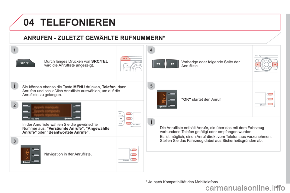 CITROEN C-ZERO 2014  Betriebsanleitungen (in German)  
  
04
143
TELEFONIEREN
   Durch langes Drücken von SRC/TEL
wird die Anruﬂ iste angezeigt.
   
In der Anru
ﬂ iste w‰hlen Sie die gew¸nschte
Nummer aus: "Versäumte Anrufe","Angewählte
Anrufe