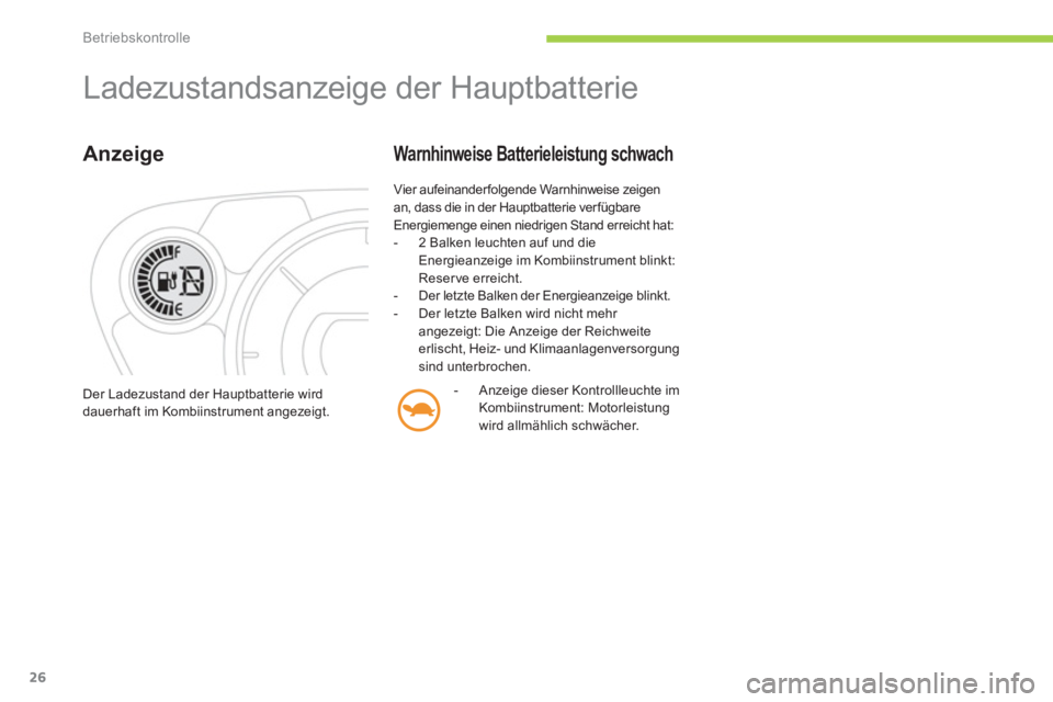 CITROEN C-ZERO 2014  Betriebsanleitungen (in German) Betriebskontrolle
26
  Ladezustandsanzeige der Hauptbatterie 
Anzeige 
 
Vier aufeinanderfolgende Warnhinweise zeigen
an, dass die in der Hauptbatterie verfügbare
Energiemenge einen niedrigen Stand e