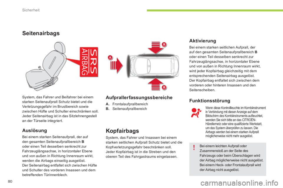 CITROEN C-ZERO 2014  Betriebsanleitungen (in German) Sicherheit
80
Seitenairbags
Auslösung
Bei einem starken Seitenaufprall, der auf 
den gesamten Seitenaufprallbereich Boder einen Teil desselben senkrecht zur 
Fahr zeuglängsachse, in horizontaler Ebe