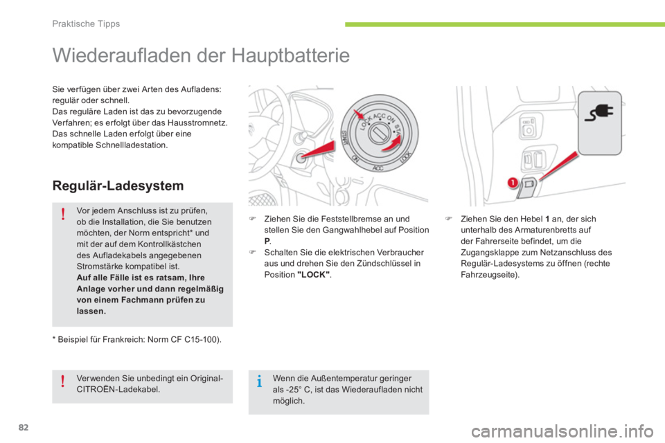 CITROEN C-ZERO 2014  Betriebsanleitungen (in German) Praktische Tipps
82
   
 
 
 
 
 
 
 
Wiederauﬂ aden der Hauptbatterie  
�)Ziehen Sie den Hebel  1an, der sichunterhalb des Armaturenbretts auf 
der Fahrerseite befindet, um die
Zugangsklappe zum Ne