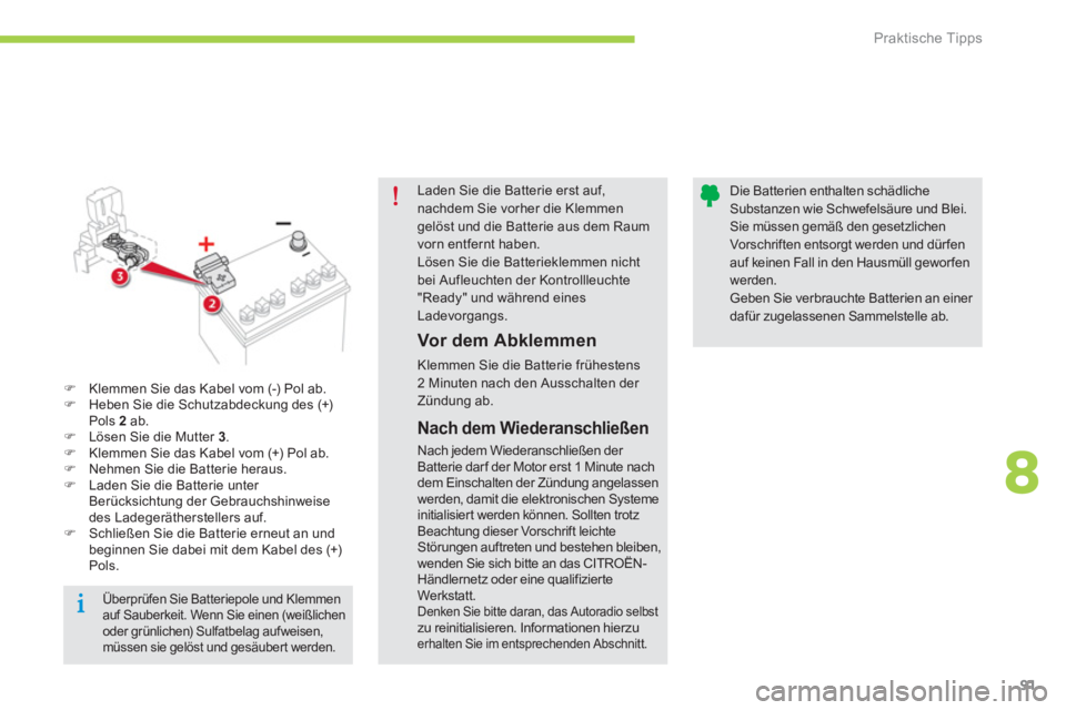 CITROEN C-ZERO 2014  Betriebsanleitungen (in German) 8
Praktische Tipps
91
Laden Sie die Batterie erst auf,nachdem Sie vorher die Klemmengelöst und die Batterie aus dem Raumvorn entfernt haben.Lösen Sie die Batterieklemmen nichtbei Aufleuchten der Kon