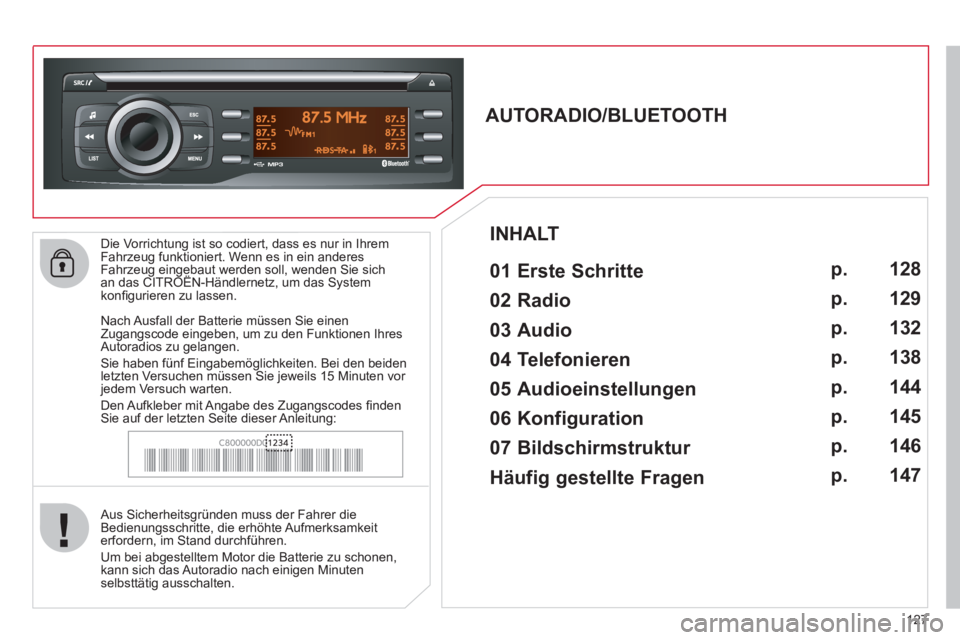 CITROEN C-ZERO 2012  Betriebsanleitungen (in German) 127    
Die Vorrichtung ist so codiert, dass es nur in Ihrem 
Fahrzeug funktioniert. Wenn es in ein anderes 
Fahrzeug eingebaut werden soll, wenden Sie sich 
an das CITROËN-Händlernetz, um das Syste